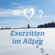 Exerzitien im Alltag Entschieden leben – Geh, wohin dein Herz dich trägt.